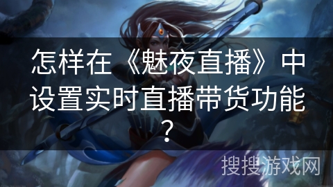 怎样在《魅夜直播》中设置实时直播带货功能？