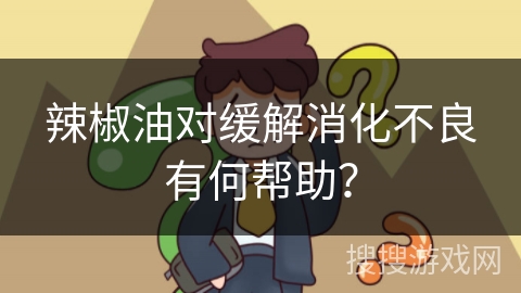 辣椒油对缓解消化不良有何帮助？
