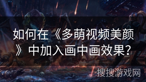 如何在《多萌视频美颜》中加入画中画效果？