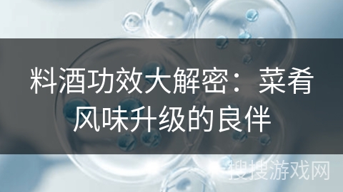 料酒功效大解密：菜肴风味升级的良伴
