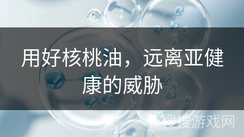 用好核桃油，远离亚健康的威胁