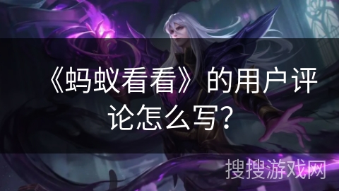 《蚂蚁看看》的用户评论怎么写？