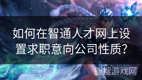 如何在智通人才网上设置求职意向公司性质？