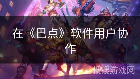在《巴点》软件用户协作
