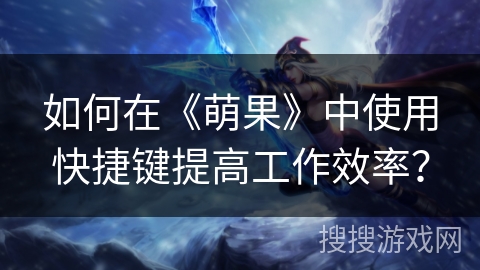 如何在《萌果》中使用快捷键提高工作效率？