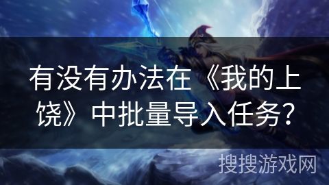 有没有办法在《我的上饶》中批量导入任务？