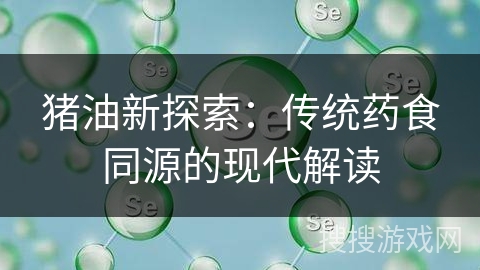 猪油新探索：传统药食同源的现代解读