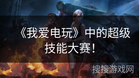 《我爱电玩》中的超级技能大赛！
