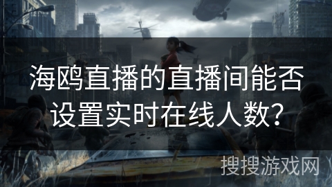 海鸥直播的直播间能否设置实时在线人数？