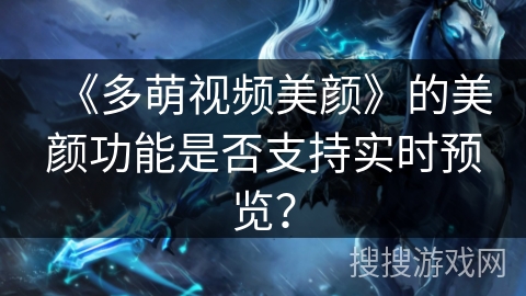 《多萌视频美颜》的美颜功能是否支持实时预览？