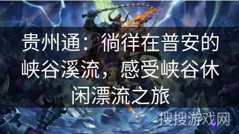 贵州通：徜徉在普安的峡谷溪流，感受峡谷休闲漂流之旅