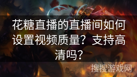 花糖直播的直播间如何设置视频质量？支持高清吗？