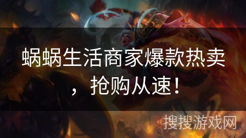 蜗蜗生活商家爆款热卖，抢购从速！