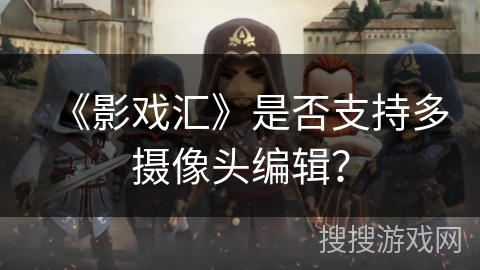 《影戏汇》是否支持多摄像头编辑？