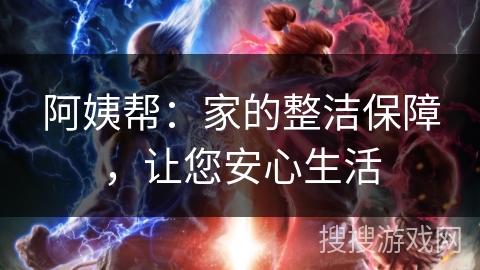 阿姨帮：家的整洁保障，让您安心生活