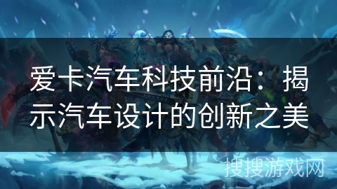 爱卡汽车科技前沿：揭示汽车设计的创新之美