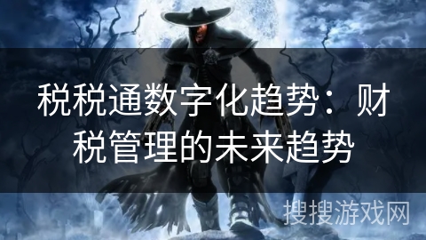 税税通数字化趋势：财税管理的未来趋势