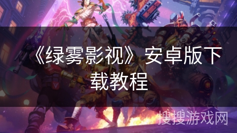 《绿雾影视》安卓版下载教程