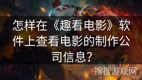 怎样在《趣看电影》软件上查看电影的制作公司信息？