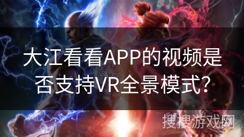 大江看看APP的视频是否支持VR全景模式？