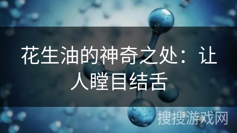 花生油的神奇之处：让人瞠目结舌