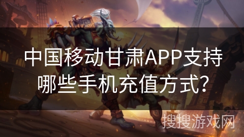 中国移动甘肃APP支持哪些手机充值方式？