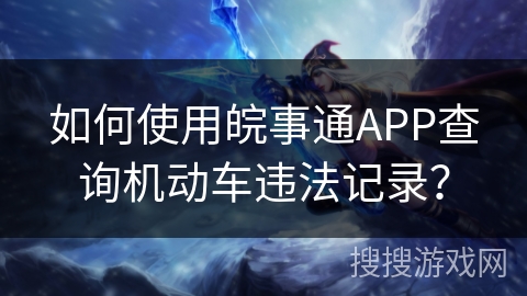 如何使用皖事通APP查询机动车违法记录？