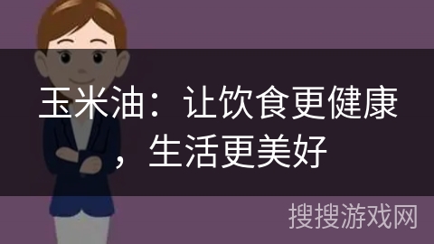 玉米油：让饮食更健康，生活更美好
