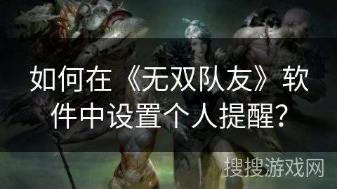如何在《无双队友》软件中设置个人提醒？