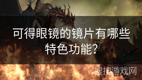 可得眼镜的镜片有哪些特色功能？