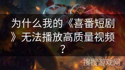 为什么我的《喜番短剧》无法播放高质量视频？
