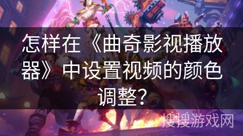 怎样在《曲奇影视播放器》中设置视频的颜色调整？