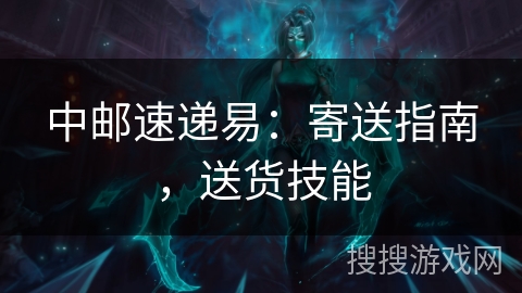 中邮速递易：寄送指南，送货技能