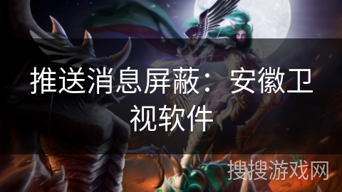 推送消息屏蔽：安徽卫视软件
