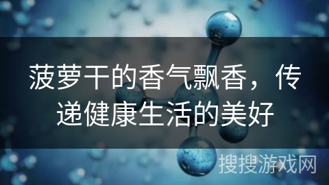 菠萝干的香气飘香，传递健康生活的美好