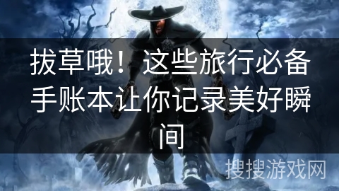 拔草哦！这些旅行必备手账本让你记录美好瞬间