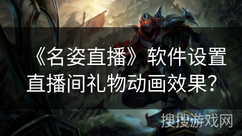 《名姿直播》软件设置直播间礼物动画效果？