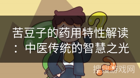 苦豆子的药用特性解读：中医传统的智慧之光