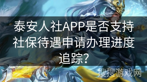 泰安人社APP是否支持社保待遇申请办理进度追踪？
