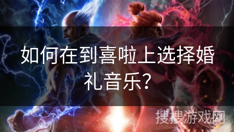 如何在到喜啦上选择婚礼音乐？