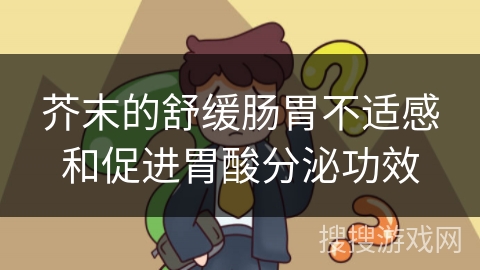 芥末的舒缓肠胃不适感和促进胃酸分泌功效
