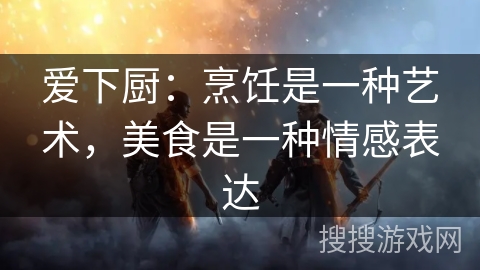 爱下厨：烹饪是一种艺术，美食是一种情感表达