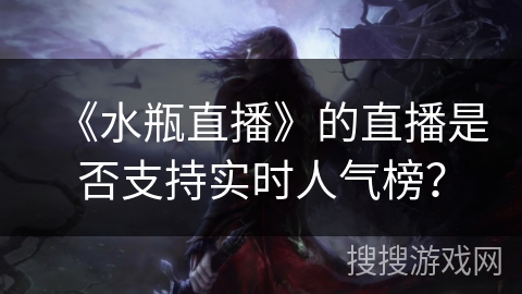 《水瓶直播》的直播是否支持实时人气榜？