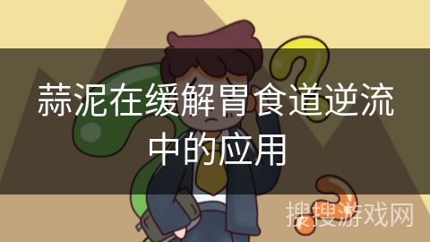 蒜泥在缓解胃食道逆流中的应用