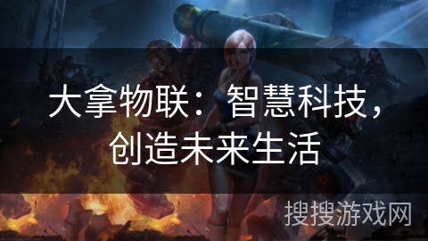 大拿物联：智慧科技，创造未来生活