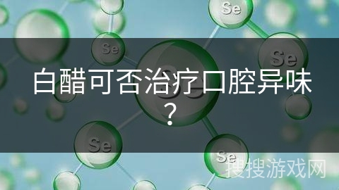 白醋可否治疗口腔异味？