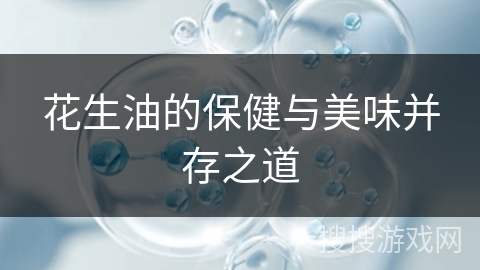 花生油的保健与美味并存之道