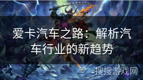 爱卡汽车之路：解析汽车行业的新趋势