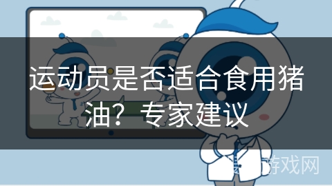 运动员是否适合食用猪油？专家建议
