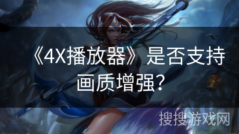 《4X播放器》是否支持画质增强？